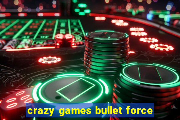 crazy games bullet force